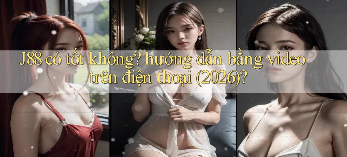 J88 có tốt không hướng dẫn bằng video trên điện thoại (2026)