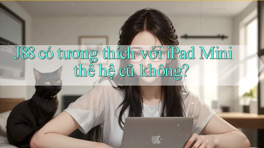 J88 có tương thích với iPad Mini thế hệ cũ không?