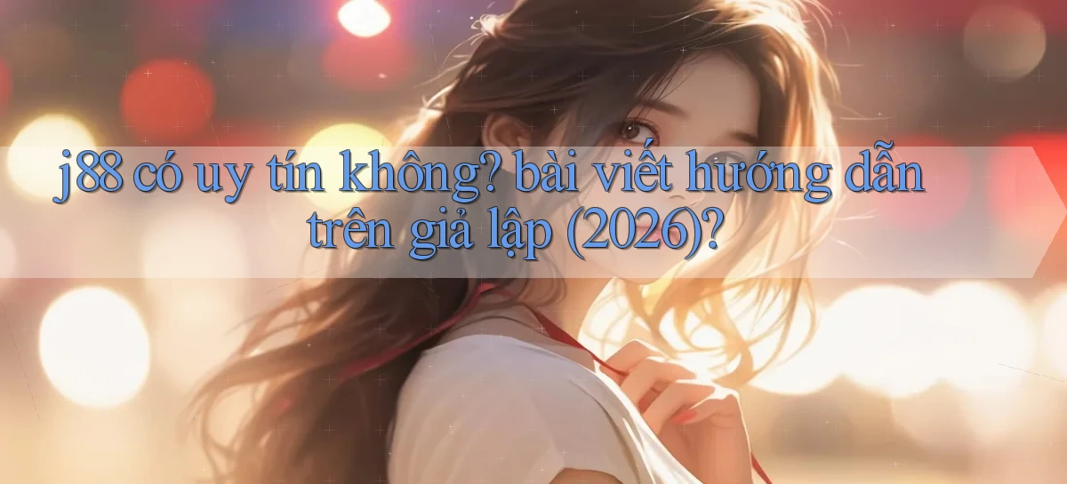 j88 có uy tín không bài viết hướng dẫn trên giả lập (2026)