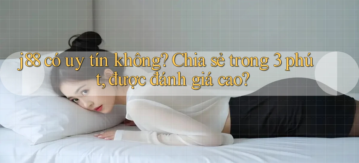 j88 có uy tín không chia sẻ trong 3 phút, được đánh giá cao