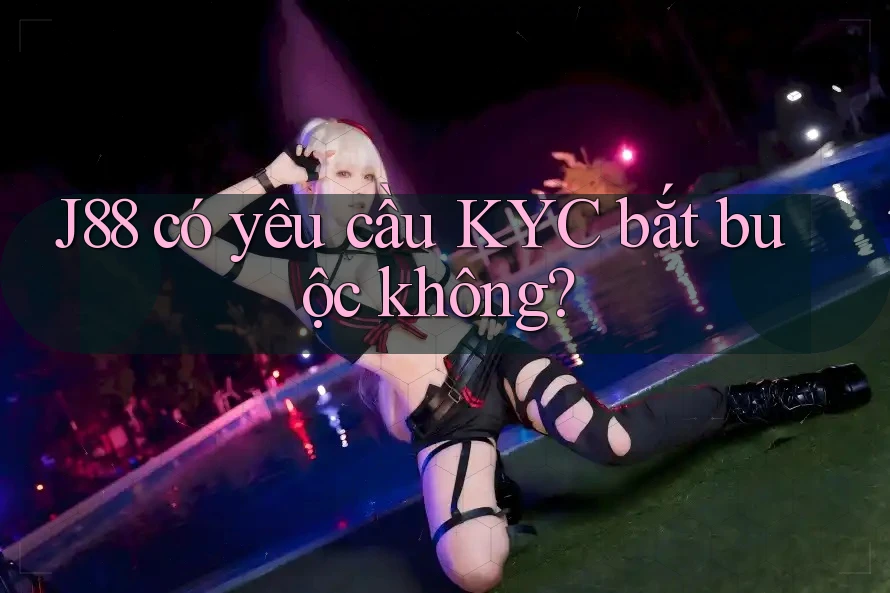 J88 có yêu cầu KYC bắt buộc không? J88 có yêu cầu KYC bắt buộc không?