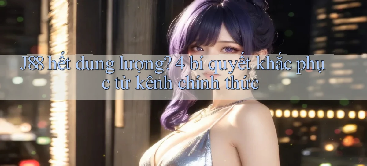 J88 hết dung lượng 4 bí quyết khắc phục từ kênh chính thức