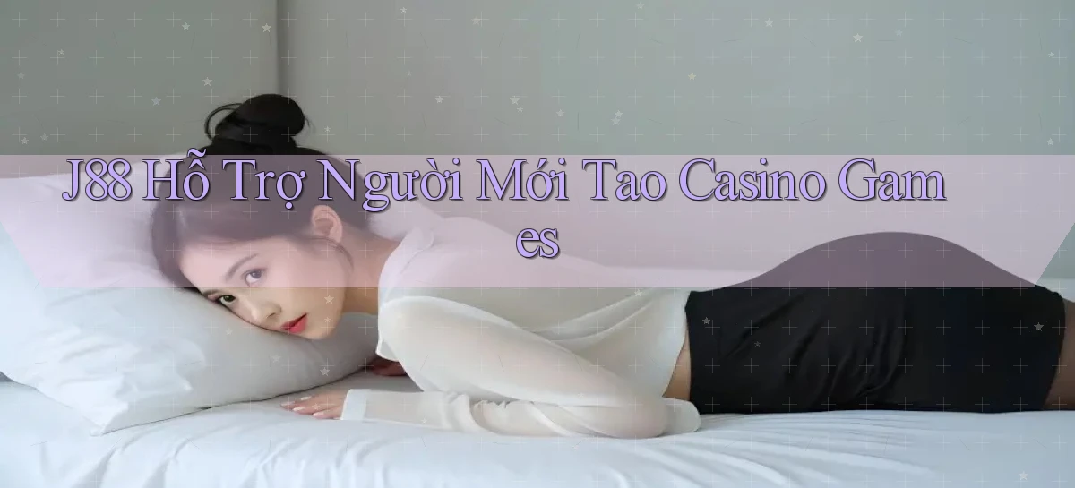 j88  hỗ trợ người mới tao casino games
