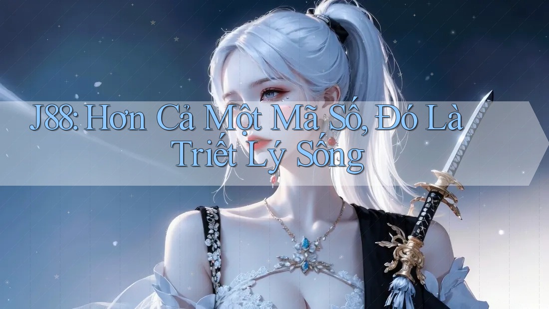 J88: Hơn Cả Một Mã Số, Đó Là Triết Lý Sống J88: Hơn Cả Một Mã Số, Đó Là Triết Lý Sống
