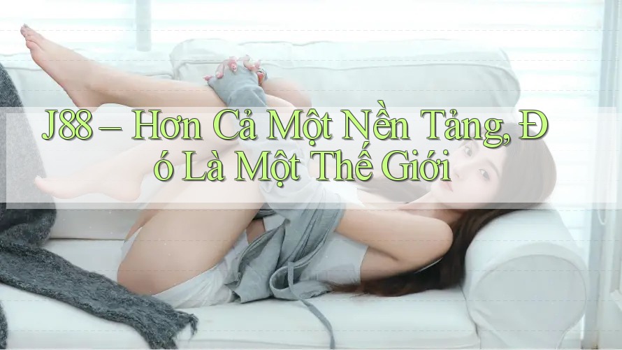 J88 – Hơn Cả Một Nền Tảng, Đó Là Một Thế Giới J88 – Hơn Cả Một Nền Tảng, Đó Là Một Thế Giới