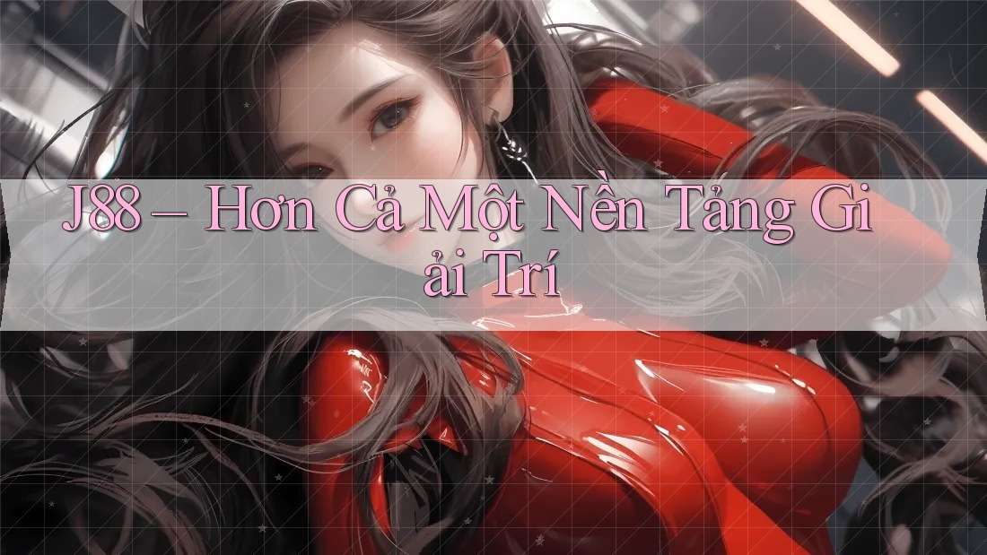 J88 – Hơn Cả Một Nền Tảng Giải Trí