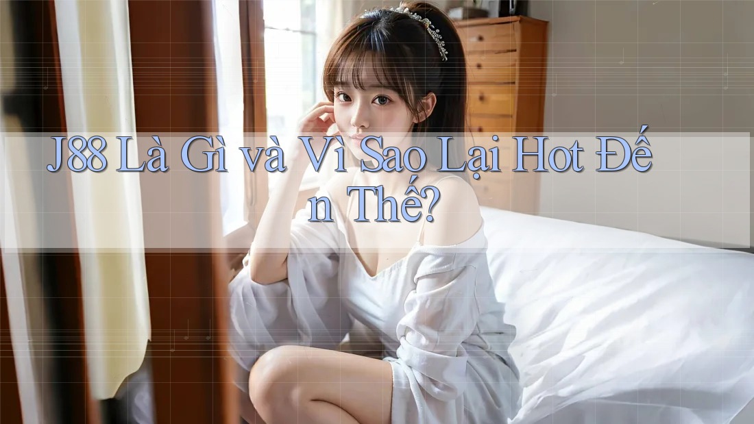 J88 Là Gì và Vì Sao Lại Hot Đến Thế?