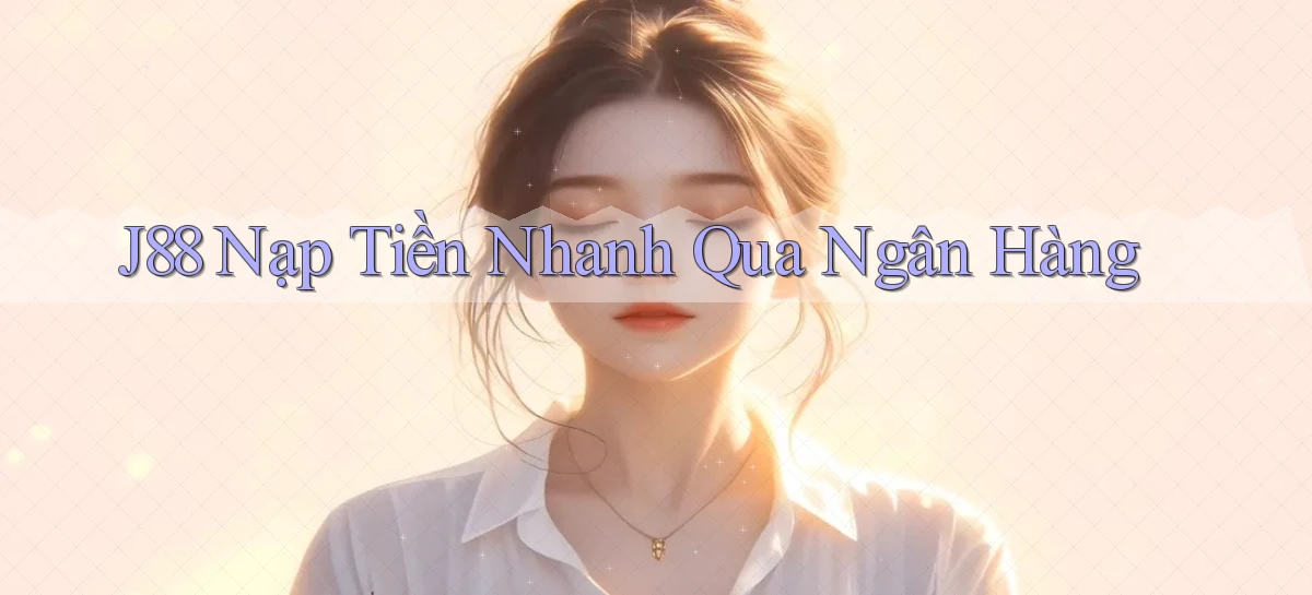 j88  nạp tiền nhanh qua ngân hàng