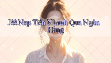 j88  nạp tiền nhanh qua ngân hàng