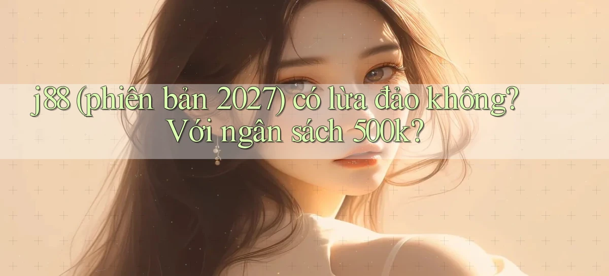 j88 (phiên bản 2027) có lừa đảo không với ngân sách 500k