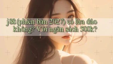 j88 (phiên bản 2027) có lừa đảo không với ngân sách 500k