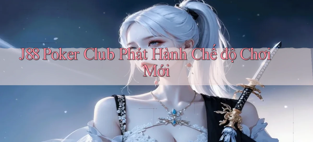 j88  poker club phát hành chế độ chơi mới
