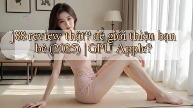 j88 review thật để giới thiệu bạn bè (2025) GPU Apple