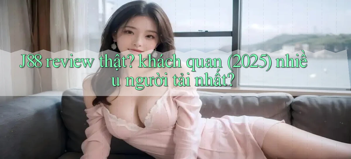 J88 review thật khách quan (2025) nhiều người tải nhất