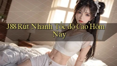j88 rút nhanh tốc độ cao hôm nay