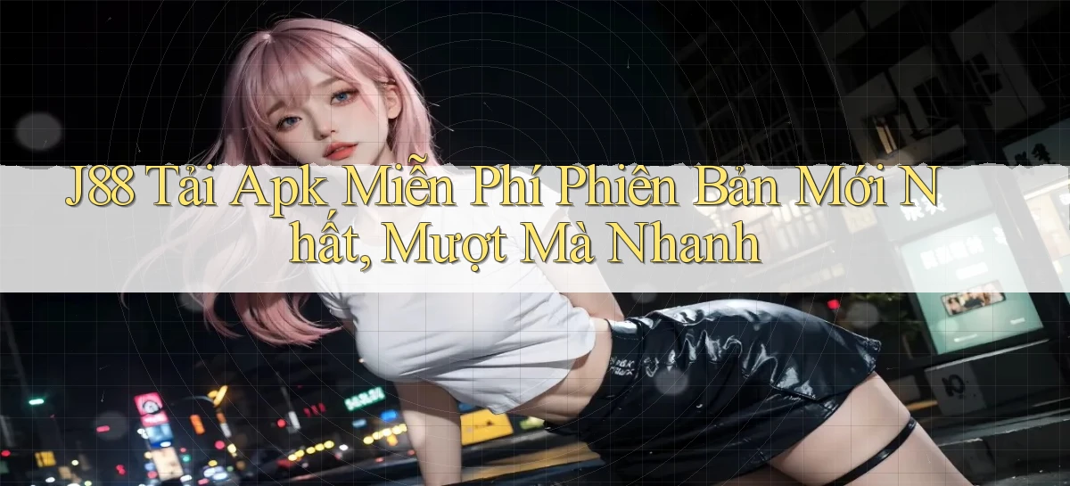 j88  tải apk miễn phí phiên bản mới nhất, mượt mà nhanh