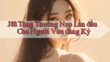 j88  tặng thưởng nạp lần đầu cho người vừa đăng ký