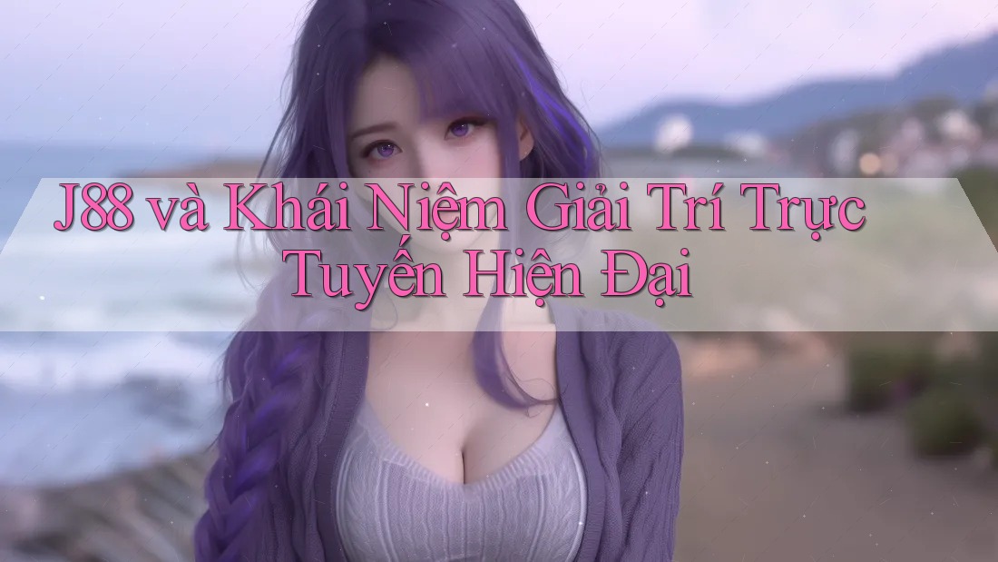 J88 và Khái Niệm Giải Trí Trực Tuyến Hiện Đại J88 và Khái Niệm Giải Trí Trực Tuyến Hiện Đại