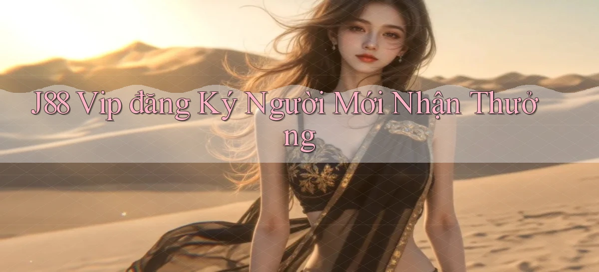 j88  vip đăng ký người mới nhận thưởng