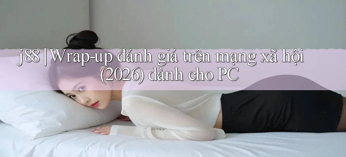 j88 wrap   up đánh giá trên mạng xã hội (2026) dành cho PC