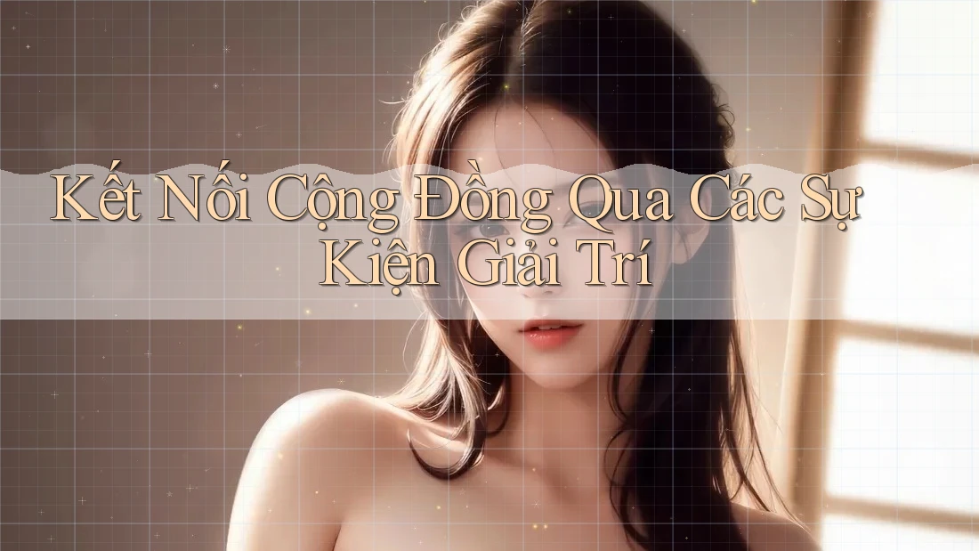 Kết Nối Cộng Đồng Qua Các Sự Kiện Giải Trí