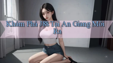 khám phá j88 tại An Giang mới ra