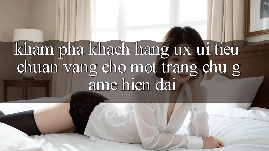 Khám phá Khách hàng (UX/UI) – Tiêu Chuẩn Vàng Cho Một Trang chủ Game Hiện Đại Khám phá Khách hàng (UX/UI) – Tiêu Chuẩn Vàng Cho Một Trang chủ Game Hiện Đại