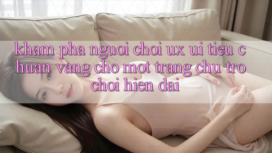 Khám phá Người chơi (UX/UI) – Tiêu Chuẩn Vàng Cho Một Trang chủ Trò chơi Hiện Đại Khám phá Người chơi (UX/UI) – Tiêu Chuẩn Vàng Cho Một Trang chủ Trò chơi Hiện Đại