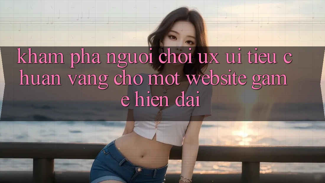 Khám phá Người chơi (UX/UI) – Tiêu Chuẩn Vàng Cho Một Website Game Hiện Đại