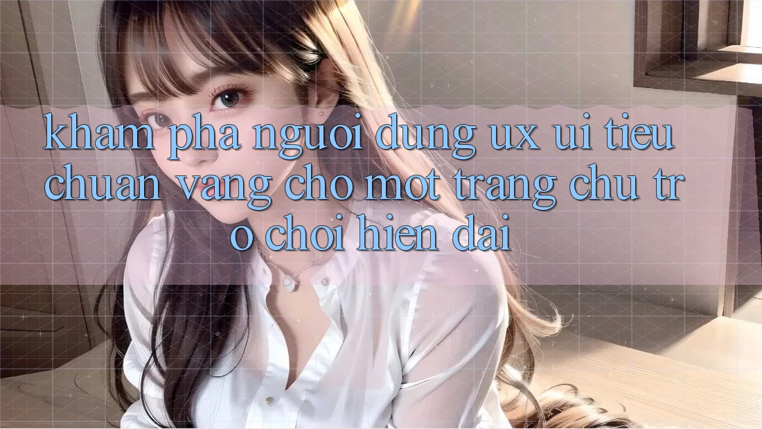 Khám phá Người Dùng (UX/UI) – Tiêu Chuẩn Vàng Cho Một Trang chủ Trò chơi Hiện Đại Khám phá Người Dùng (UX/UI) – Tiêu Chuẩn Vàng Cho Một Trang chủ Trò chơi Hiện Đại