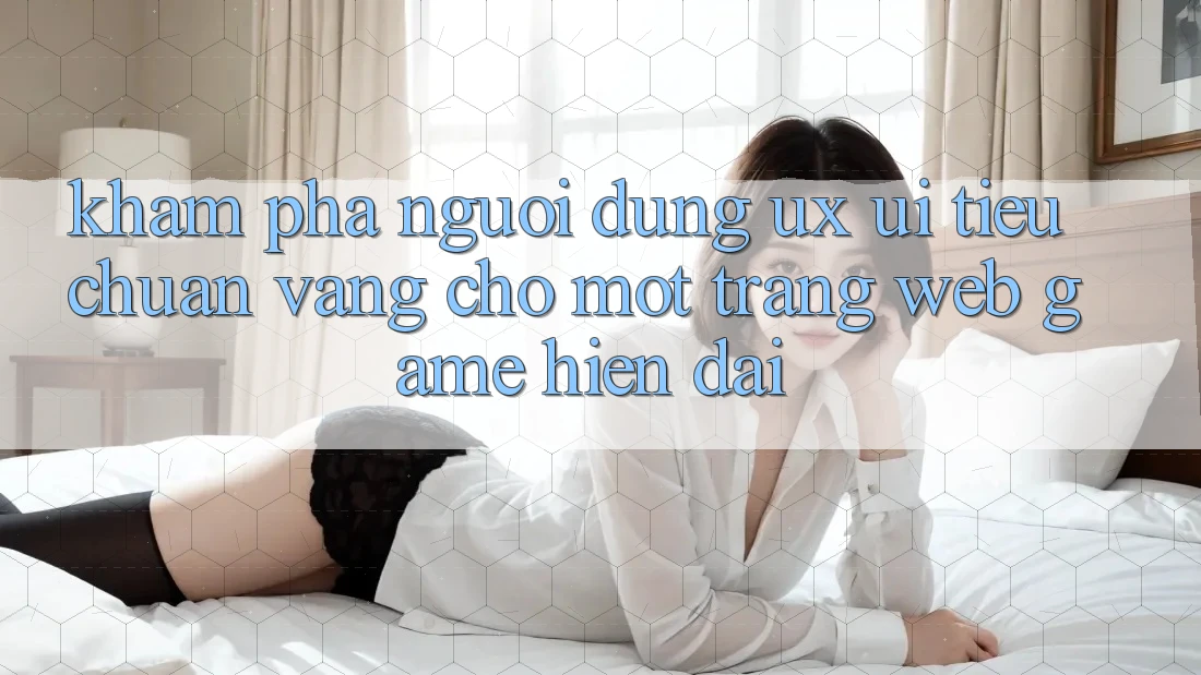 Khám phá Người Dùng (UX/UI) – Tiêu Chuẩn Vàng Cho Một Trang web Game Hiện Đại