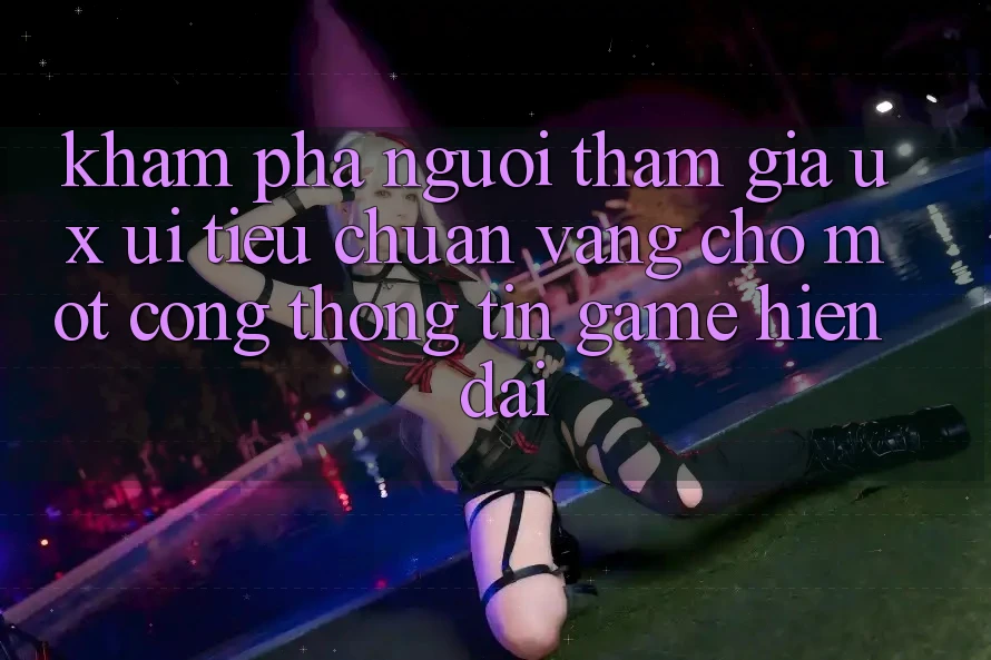 Khám phá Người tham gia (UX/UI) – Tiêu Chuẩn Vàng Cho Một Cổng thông tin Game Hiện Đại