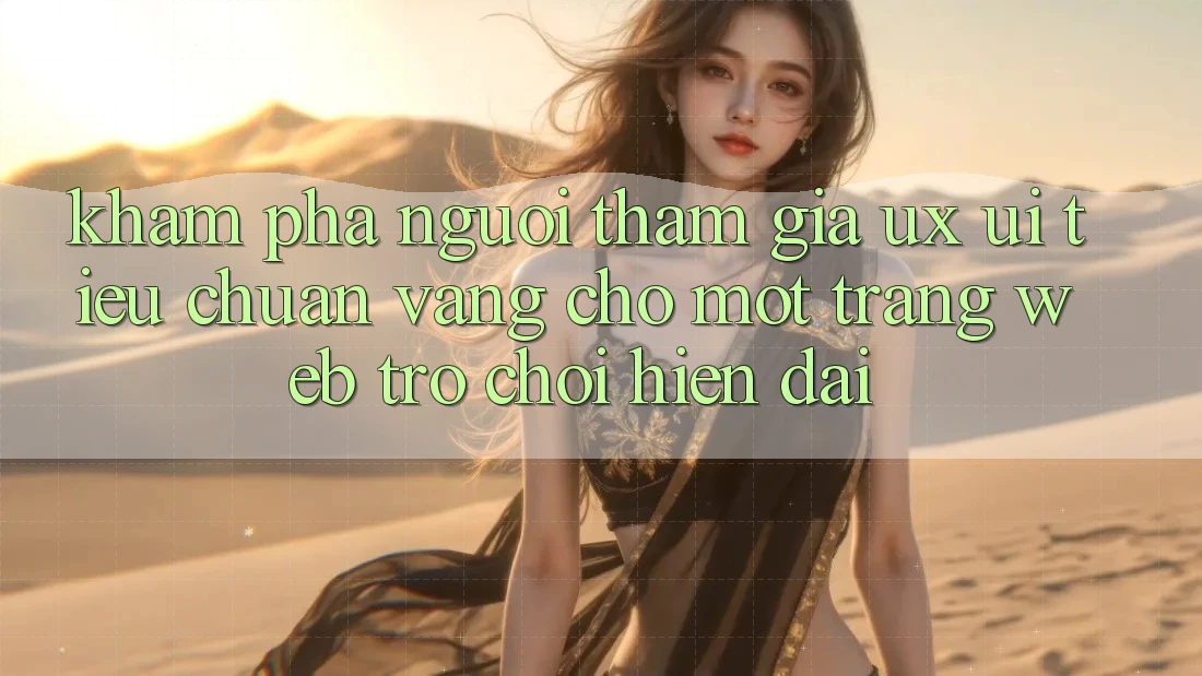 Khám phá Người tham gia (UX/UI) – Tiêu Chuẩn Vàng Cho Một Trang web Trò chơi Hiện Đại Khám phá Người tham gia (UX/UI) – Tiêu Chuẩn Vàng Cho Một Trang web Trò chơi Hiện Đại