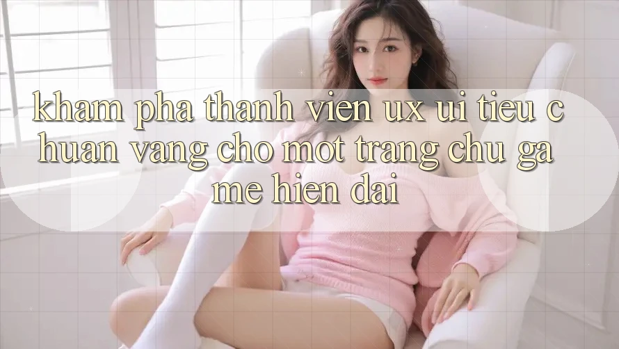 Khám phá Thành viên (UX/UI) – Tiêu Chuẩn Vàng Cho Một Trang chủ Game Hiện Đại Khám phá Thành viên (UX/UI) – Tiêu Chuẩn Vàng Cho Một Trang chủ Game Hiện Đại