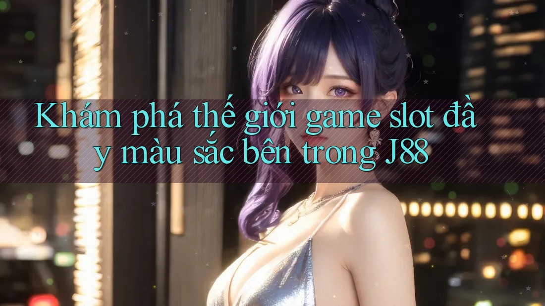 Khám phá thế giới game slot đầy màu sắc bên trong J88