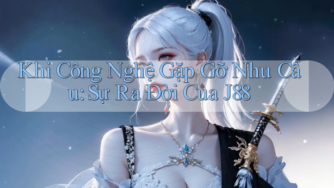 Khi Công Nghệ Gặp Gỡ Nhu Cầu: Sự Ra Đời Của J88 Khi Công Nghệ Gặp Gỡ Nhu Cầu: Sự Ra Đời Của J88