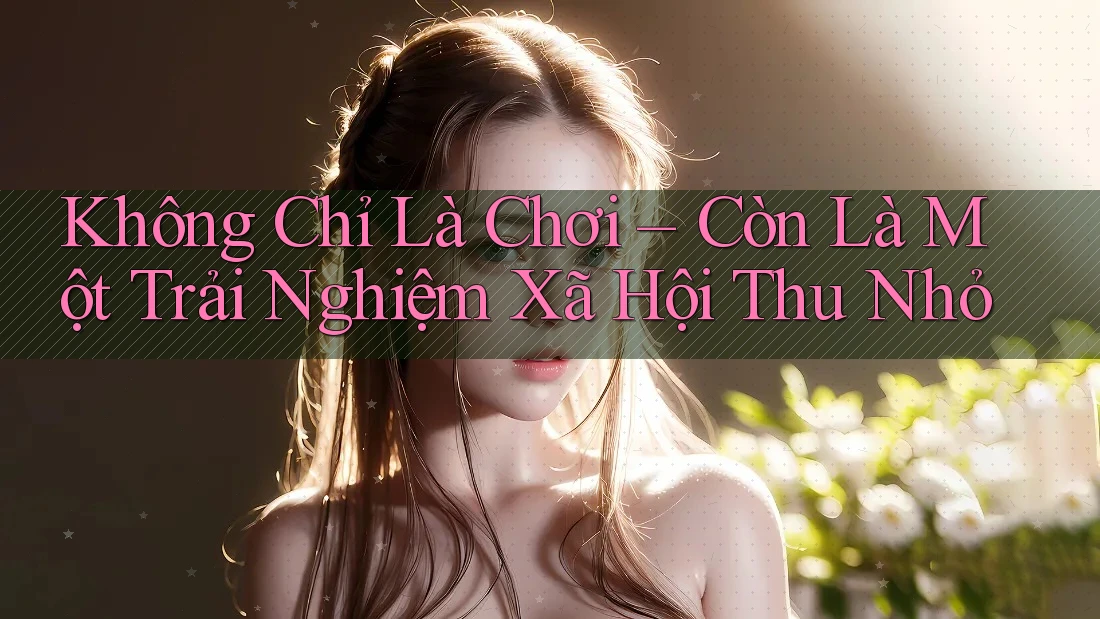 Không Chỉ Là Chơi – Còn Là Một Trải Nghiệm Xã Hội Thu Nhỏ