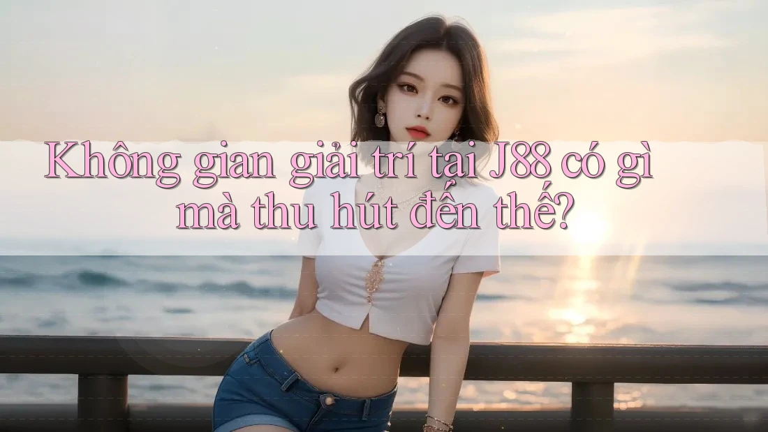 Không gian giải trí tại J88 có gì mà thu hút đến thế? Không gian giải trí tại J88 có gì mà thu hút đến thế?