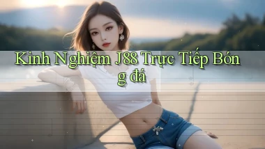 kinh nghiệm j88 trực tiếp bóng đá