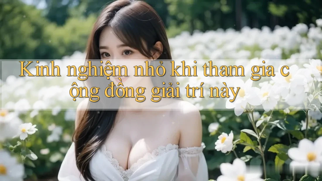 Kinh nghiệm nhỏ khi tham gia cộng đồng giải trí này