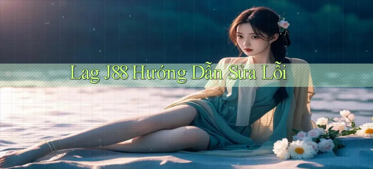 lag j88 hướng dẫn sửa lỗi