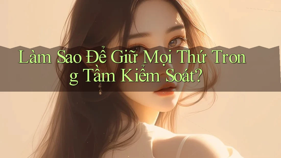 Làm Sao Để Giữ Mọi Thứ Trong Tầm Kiểm Soát? Làm Sao Để Giữ Mọi Thứ Trong Tầm Kiểm Soát?