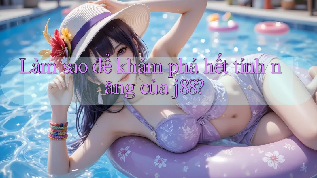Làm sao để khám phá hết tính năng của j88?