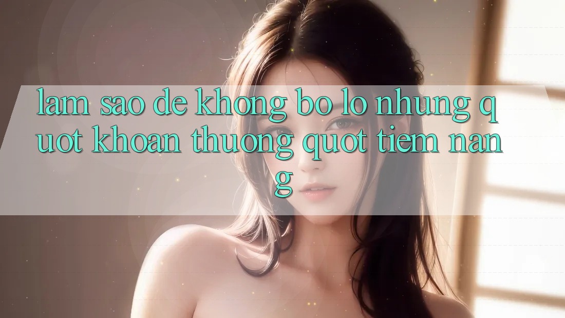 Làm sao để không bỏ lỡ những " khoản thưởng" tiềm năng? Làm sao để không bỏ lỡ những " khoản thưởng" tiềm năng?
