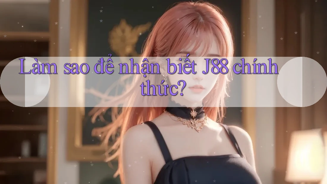Làm sao để nhận biết J88 chính thức? Làm sao để nhận biết J88 chính thức?