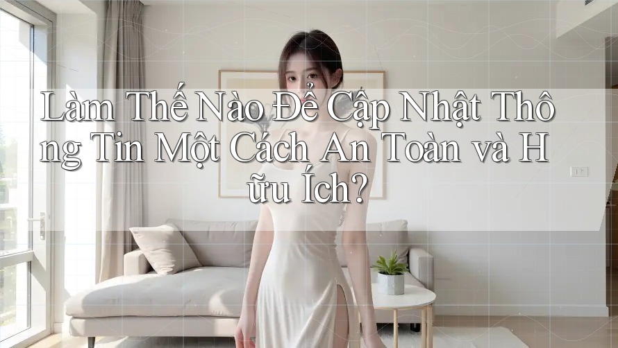 Làm Thế Nào Để Cập Nhật Thông Tin Một Cách An Toàn và Hữu Ích?