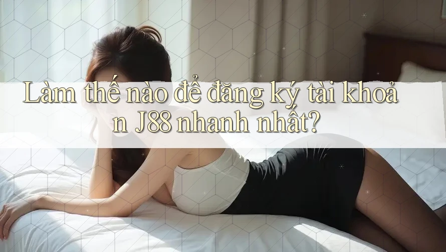 Làm thế nào để đăng ký tài khoản J88 nhanh nhất? Làm thế nào để đăng ký tài khoản J88 nhanh nhất?