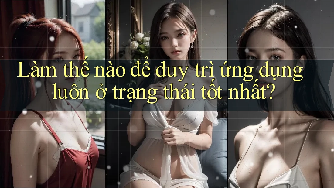 Làm thế nào để duy trì ứng dụng luôn ở trạng thái tốt nhất?