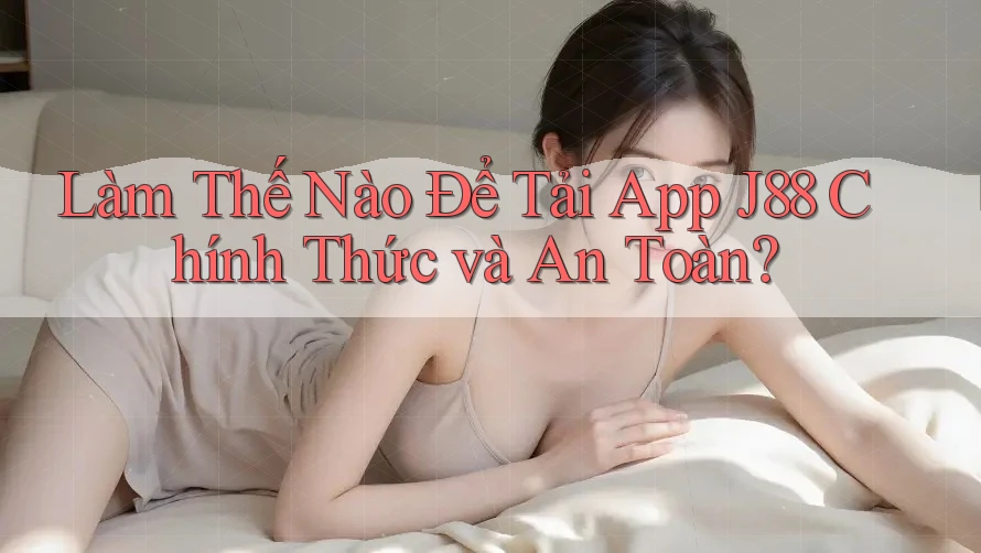 Làm Thế Nào Để Tải App J88 Chính Thức và An Toàn? Làm Thế Nào Để Tải App J88 Chính Thức và An Toàn?