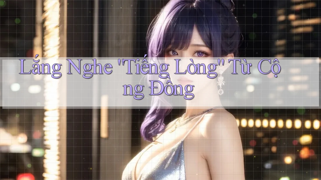 Lắng Nghe “Tiếng Lòng” Từ Cộng Đồng Lắng Nghe “Tiếng Lòng” Từ Cộng Đồng